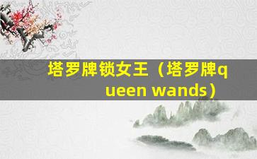 塔罗牌锁女王（塔罗牌queen wands）